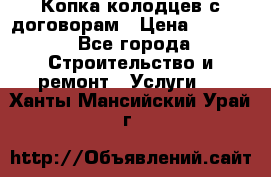 Копка колодцев с договорам › Цена ­ 4 200 - Все города Строительство и ремонт » Услуги   . Ханты-Мансийский,Урай г.